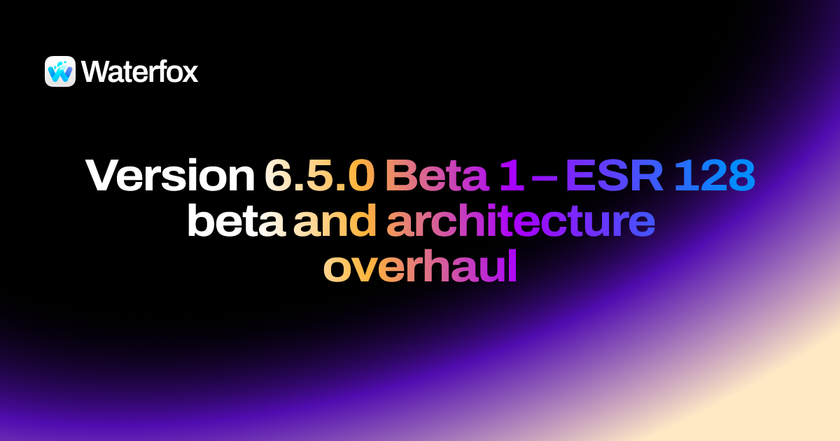 6.5.0 Beta 1 - ESR 128 beta and architecture overhaul - Waterfox Release