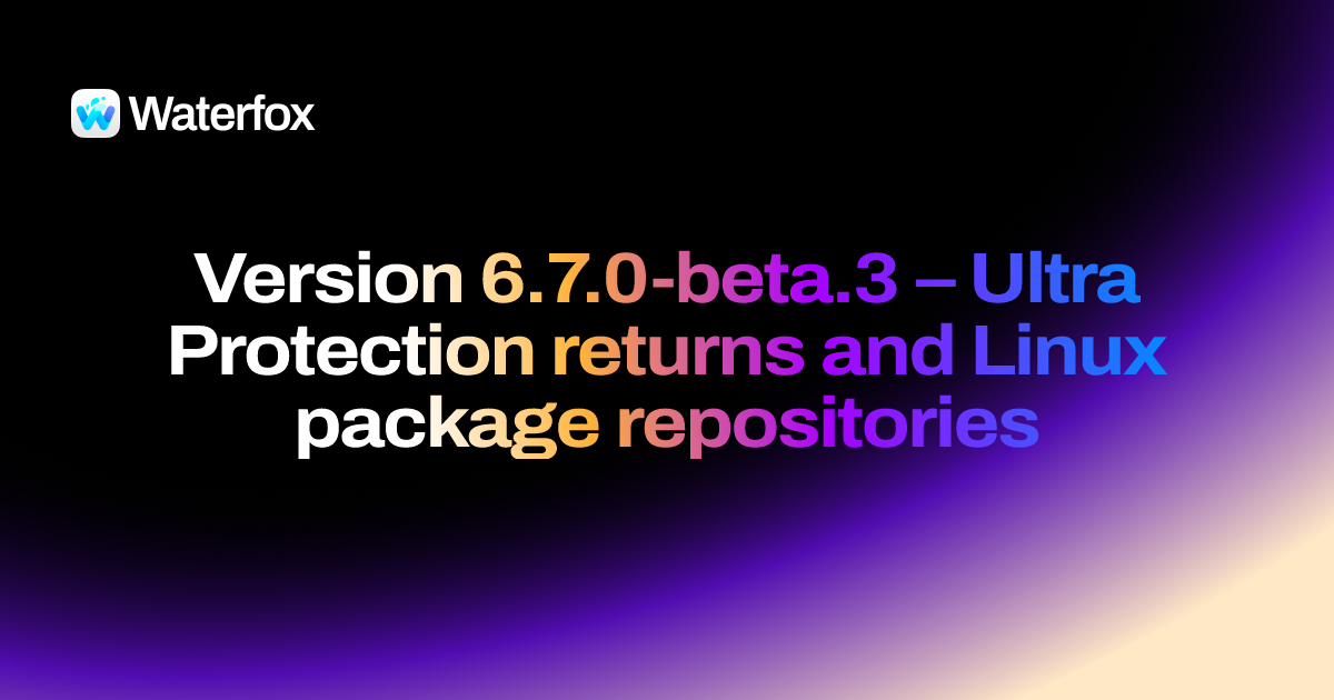 Waterfox 6.7.0-beta.3 — Ultra Protection returns and Linux package repositories — Release Notes